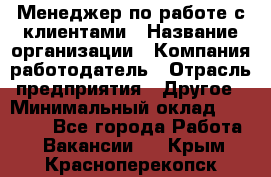 Менеджер по работе с клиентами › Название организации ­ Компания-работодатель › Отрасль предприятия ­ Другое › Минимальный оклад ­ 23 000 - Все города Работа » Вакансии   . Крым,Красноперекопск